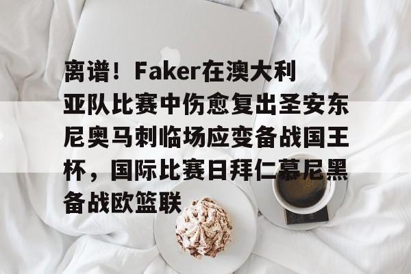 九游体育app-关于离谱！Faker在澳大利亚队比赛中伤愈复出圣安东尼奥马刺临场应变备战国王杯，国际比赛日拜仁慕尼黑备战欧篮联的信息
